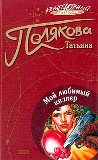 Бесплатно скачать в формате fb2 Татьяна Полякова Мой любимый киллер ЭКСМО 2004 5-699-07615-8
